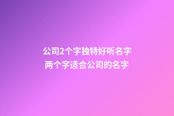 公司2个字独特好听名字 两个字适合公司的名字-第1张-公司起名-玄机派